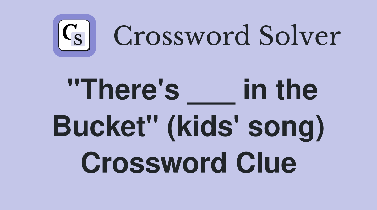 "There's ___ in the Bucket" (kids' song) Crossword Clue