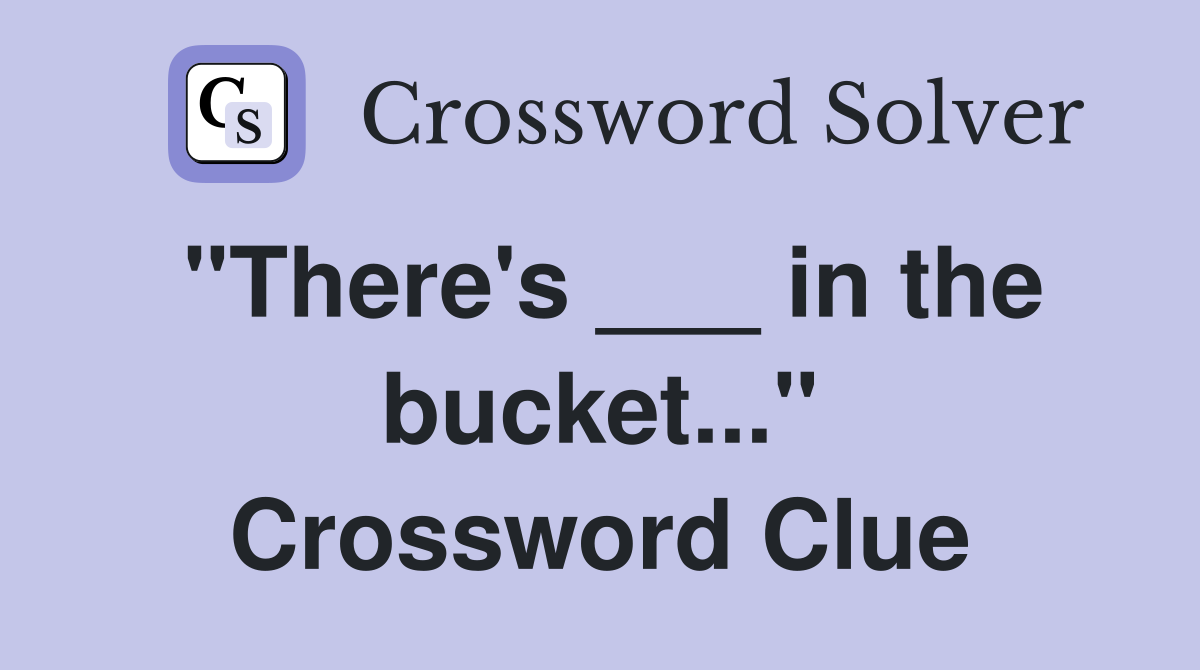 "There's ___ in the bucket..." Crossword Clue