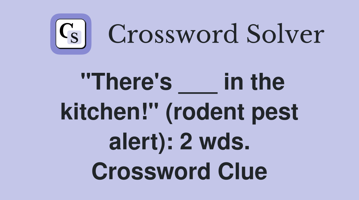"There's ___ in the kitchen!" (rodent pest alert): 2 wds. Crossword Clue