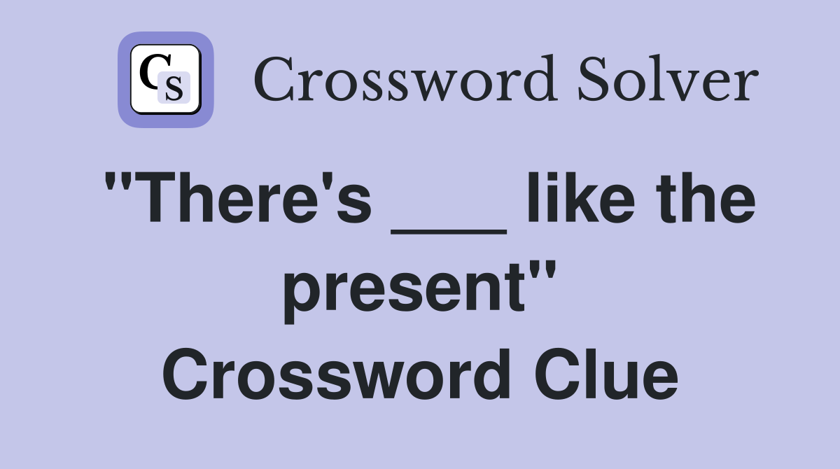 "There's ___ like the present" Crossword Clue