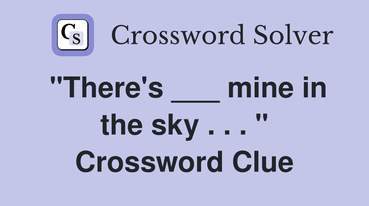 "There's ___ mine in the sky . . . " Crossword Clue