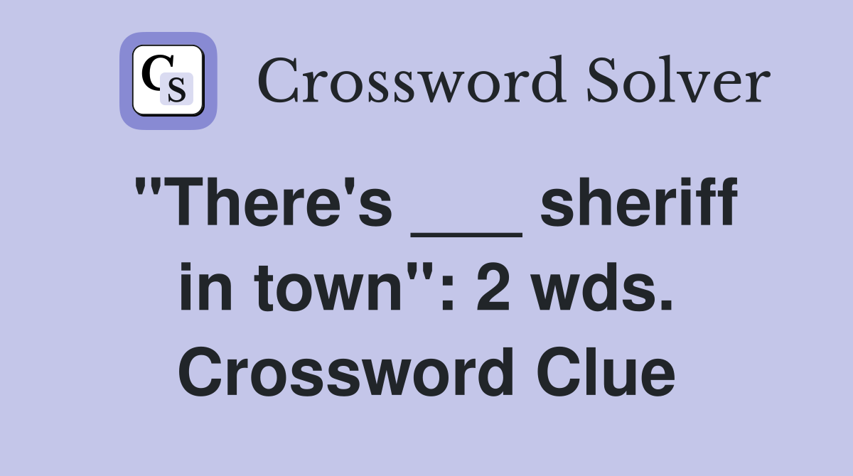 "There's ___ sheriff in town": 2 wds. Crossword Clue
