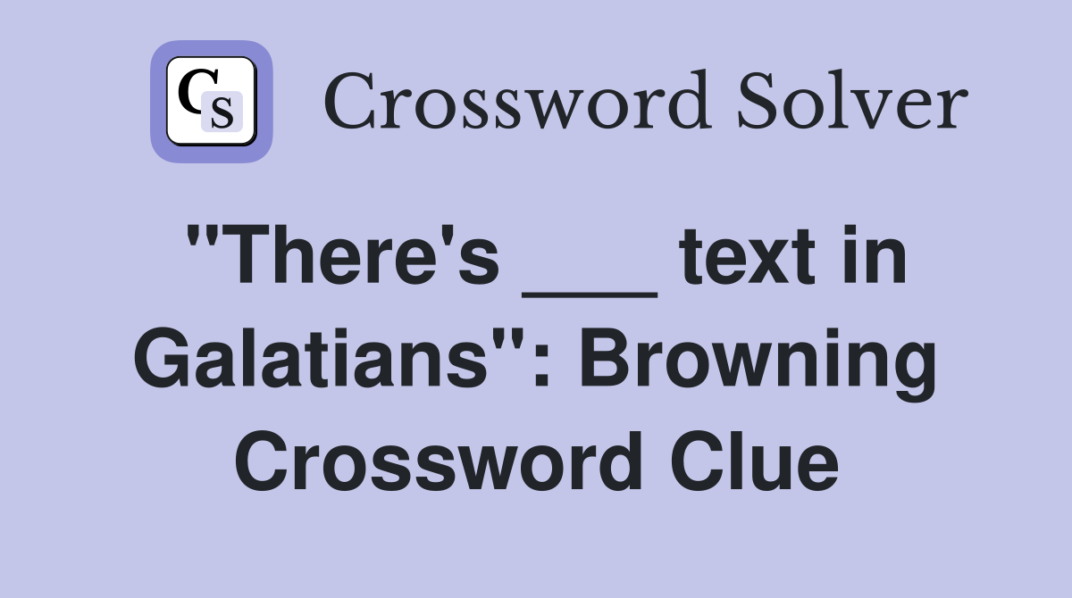 "There's ___ text in Galatians": Browning Crossword Clue