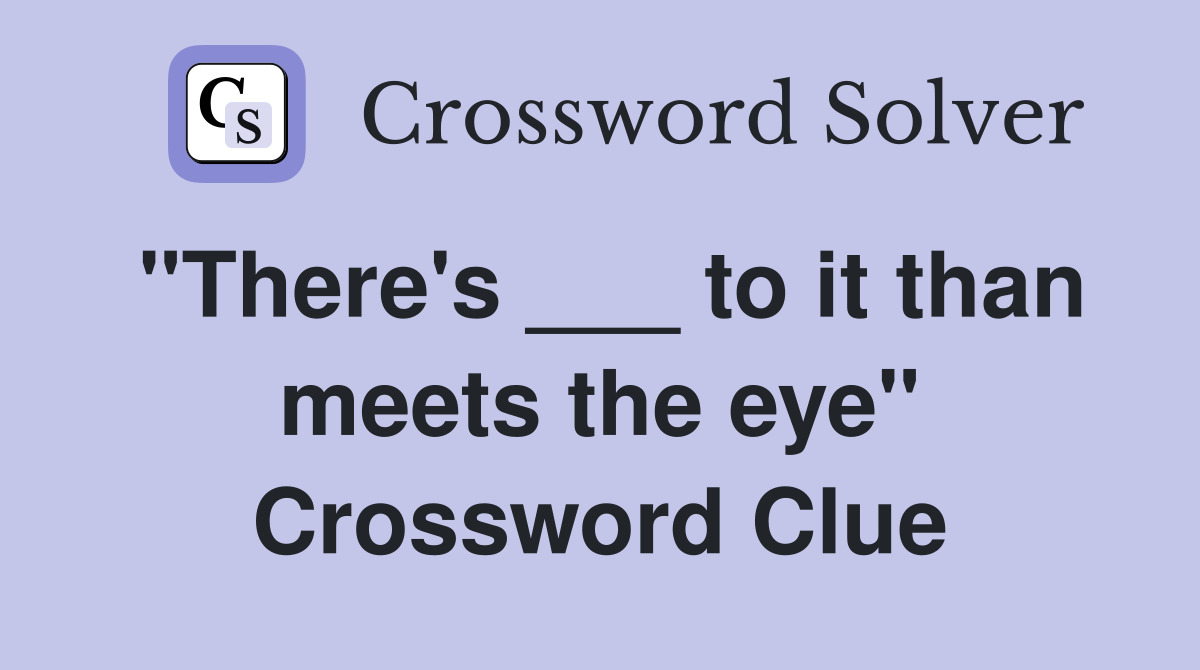 "There's ___ to it than meets the eye" Crossword Clue