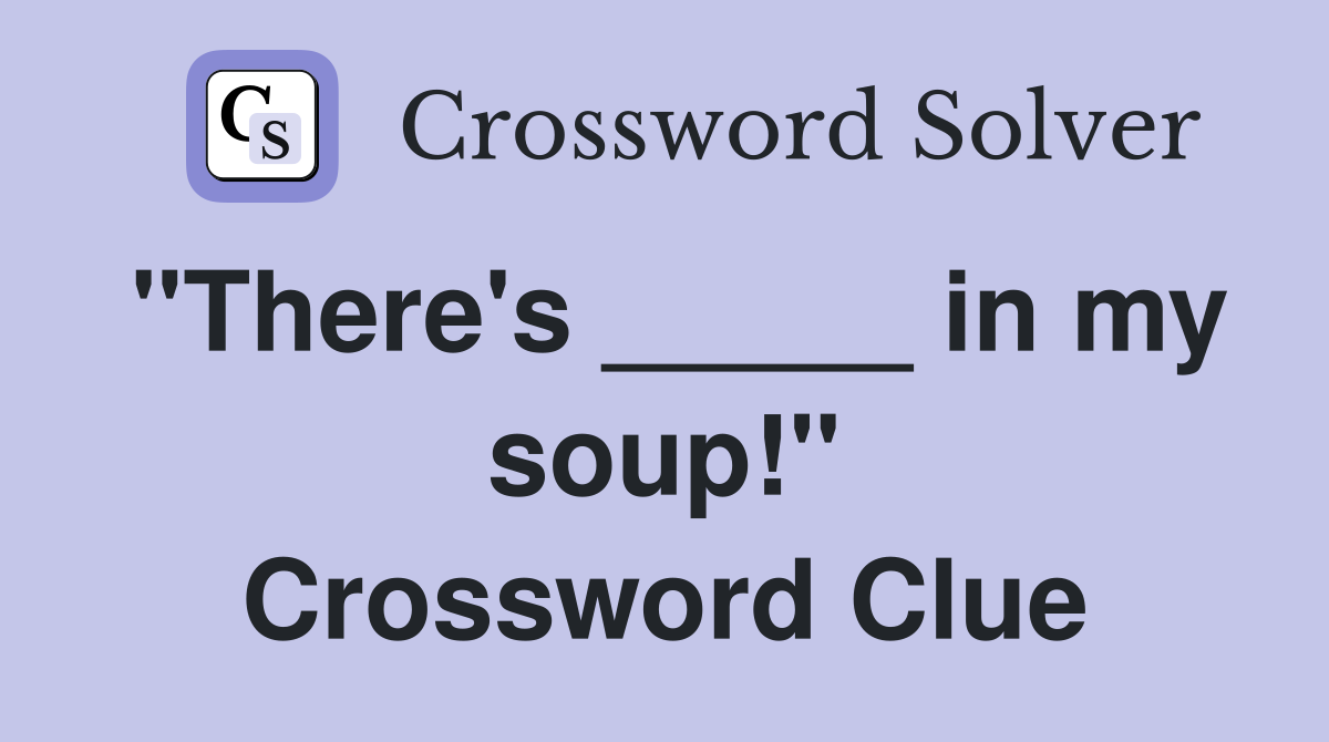 "There's _____ in my soup!" Crossword Clue