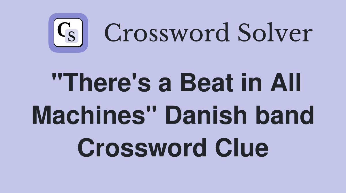 "There's a Beat in All Machines" Danish band Crossword Clue