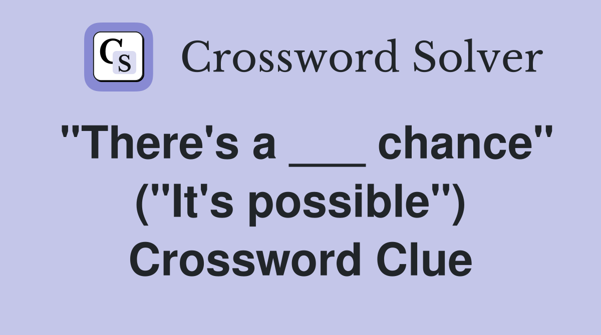 "There's a ___ chance" ("It's possible") Crossword Clue