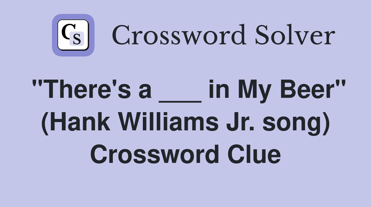 "There's a ___ in My Beer" (Hank Williams Jr. song) Crossword Clue