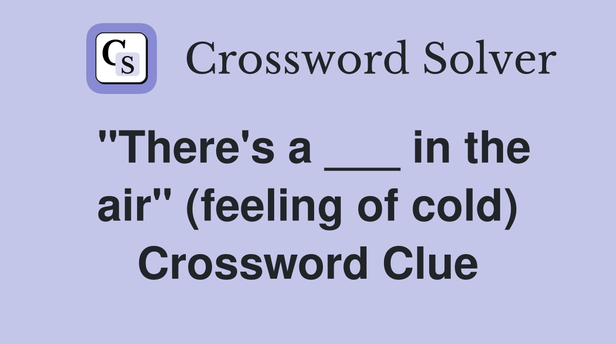 "There's a ___ in the air" (feeling of cold) Crossword Clue