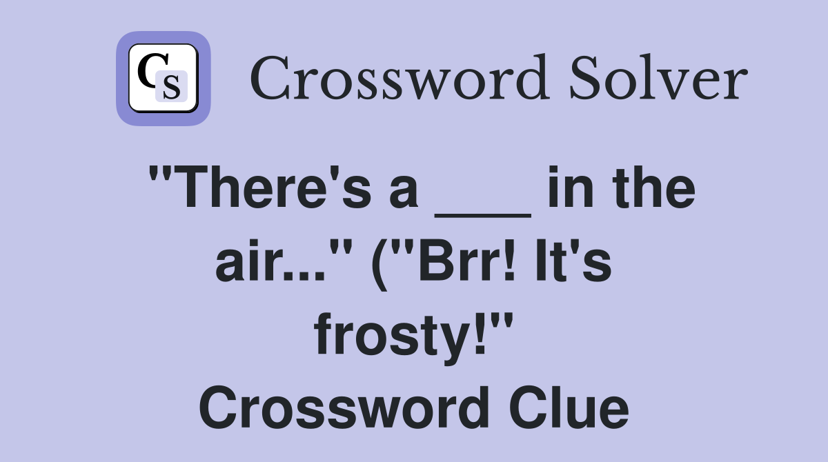 quot There #39 s a in the air quot ( quot Brr It #39 s frosty quot ) Crossword Clue quot There #39 s a in the air quot ( quot Brr It #39 s frosty quot ) Crossword Clue
