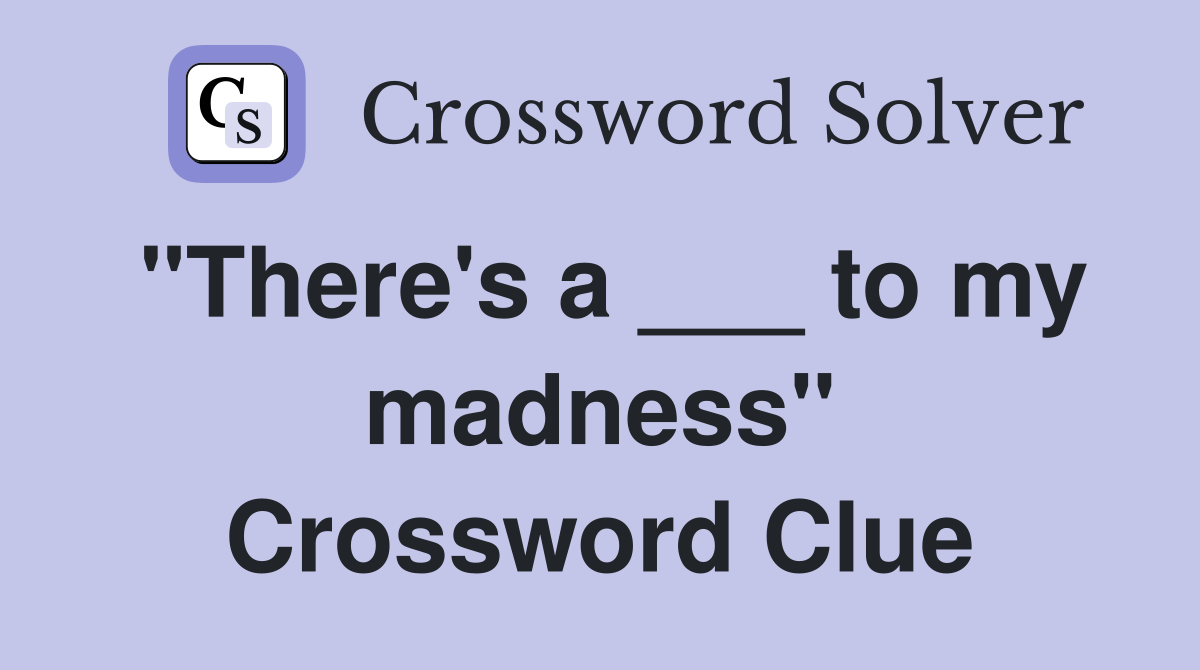 "There's a ___ to my madness" Crossword Clue