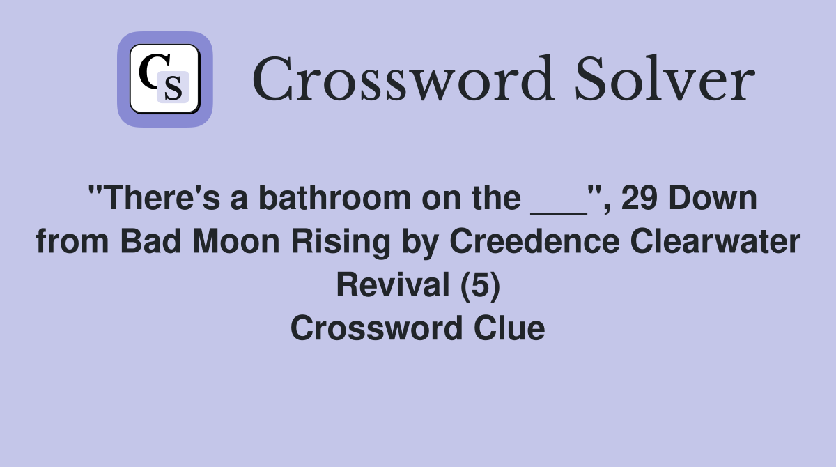 "There's a bathroom on the ___", 29 Down from Bad Moon Rising by Creedence Clearwater Revival (5) Crossword Clue