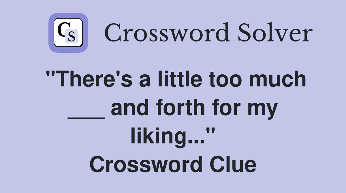 "There's a little too much ___ and forth for my liking..." Crossword Clue