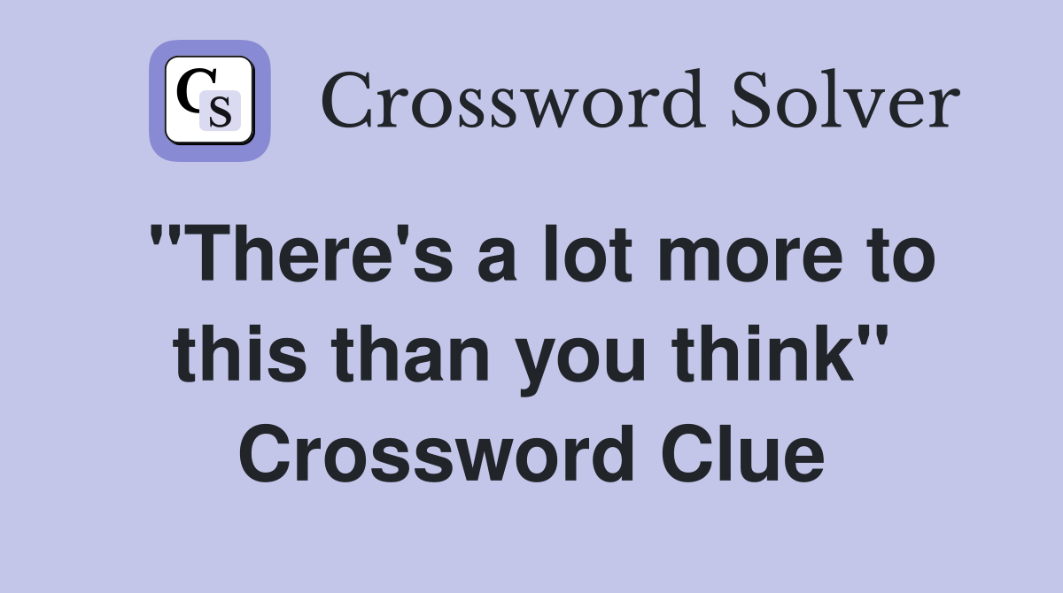 "There's a lot more to this than you think" Crossword Clue