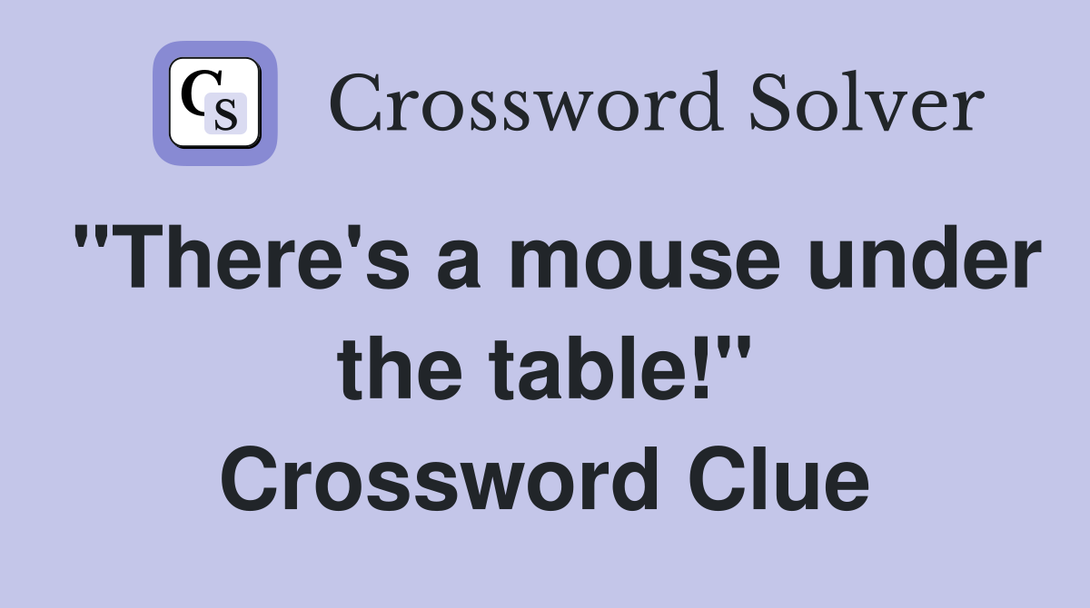 "There's a mouse under the table!" Crossword Clue
