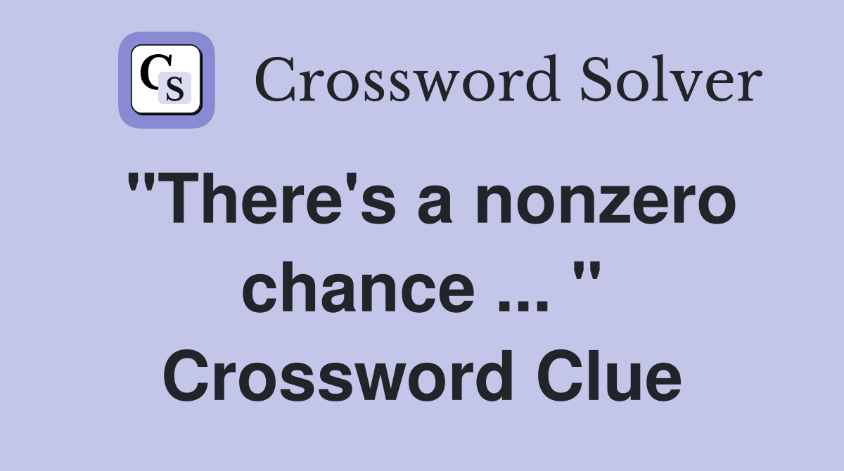 "There's a nonzero chance ... " Crossword Clue