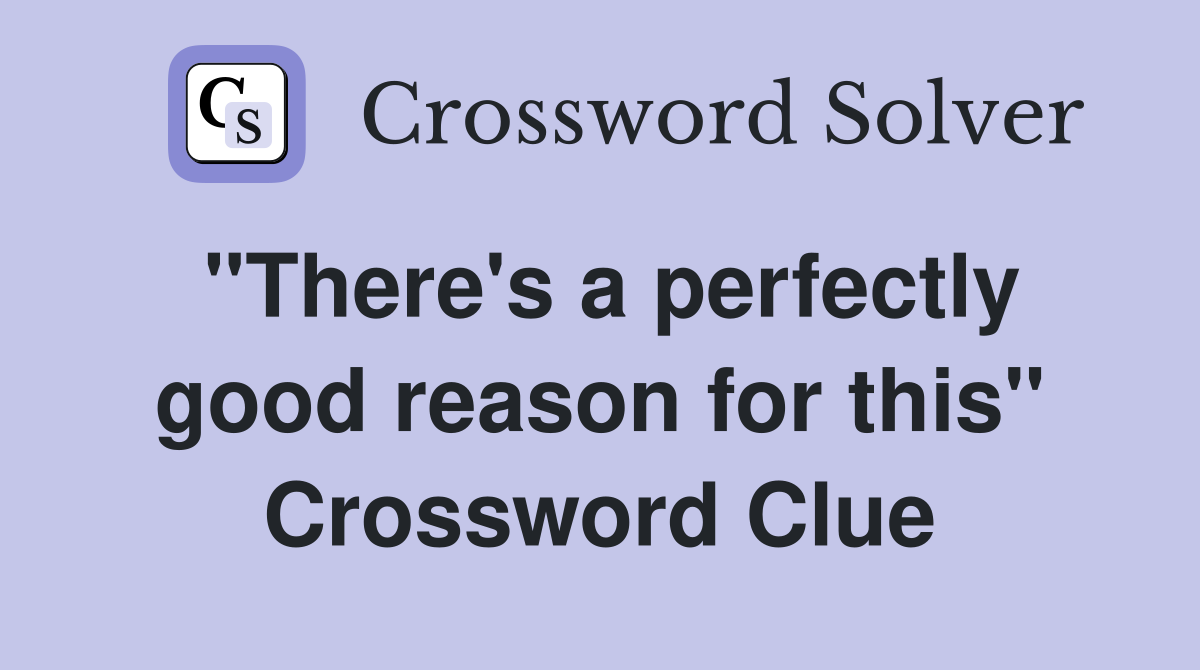 "There's a perfectly good reason for this" Crossword Clue