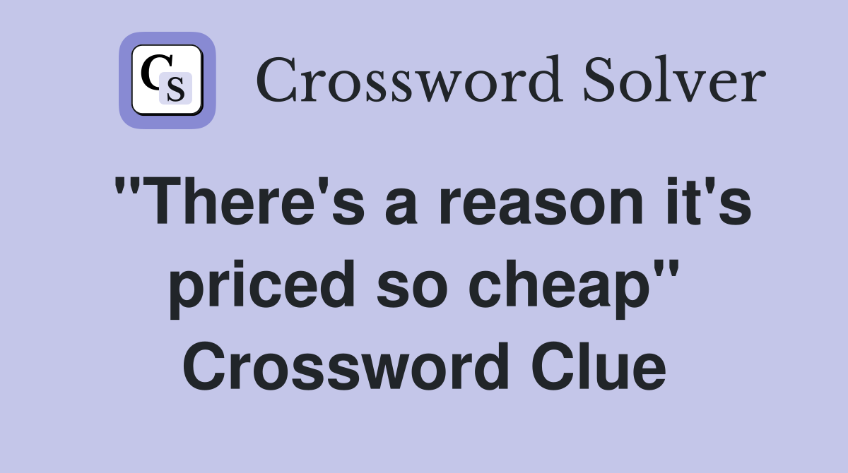 "There's a reason it's priced so cheap" Crossword Clue