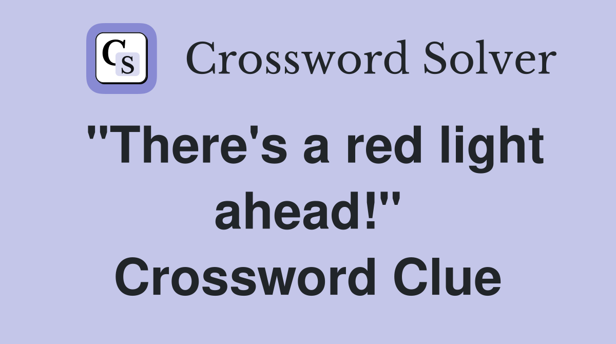 "There's a red light ahead!" Crossword Clue
