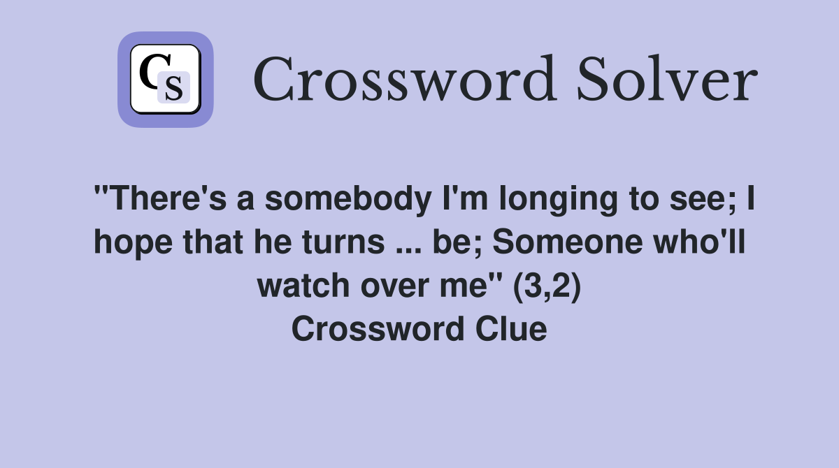 "There's a somebody I'm longing to see; I hope that he turns ... be; Someone who'll watch over me" (3,2) Crossword Clue