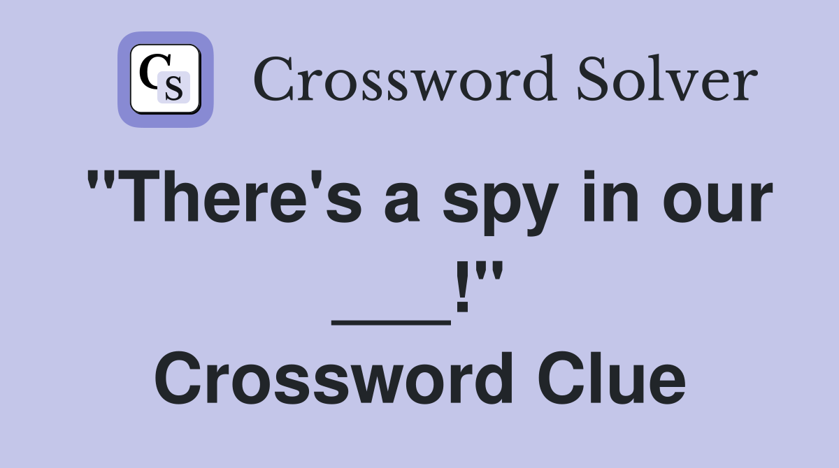 "There's a spy in our ___!" Crossword Clue
