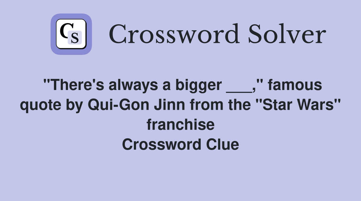 "There's always a bigger ___," famous quote by Qui-Gon Jinn from the "Star Wars" franchise Crossword Clue
