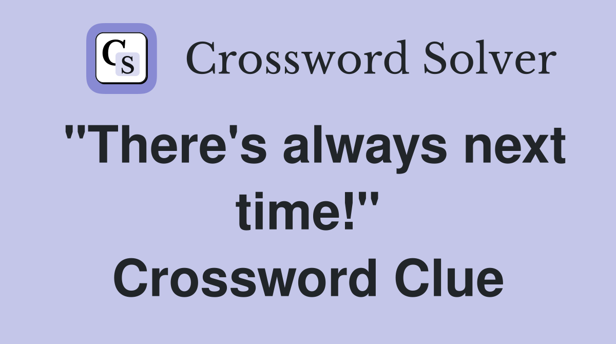"There's always next time!" Crossword Clue
