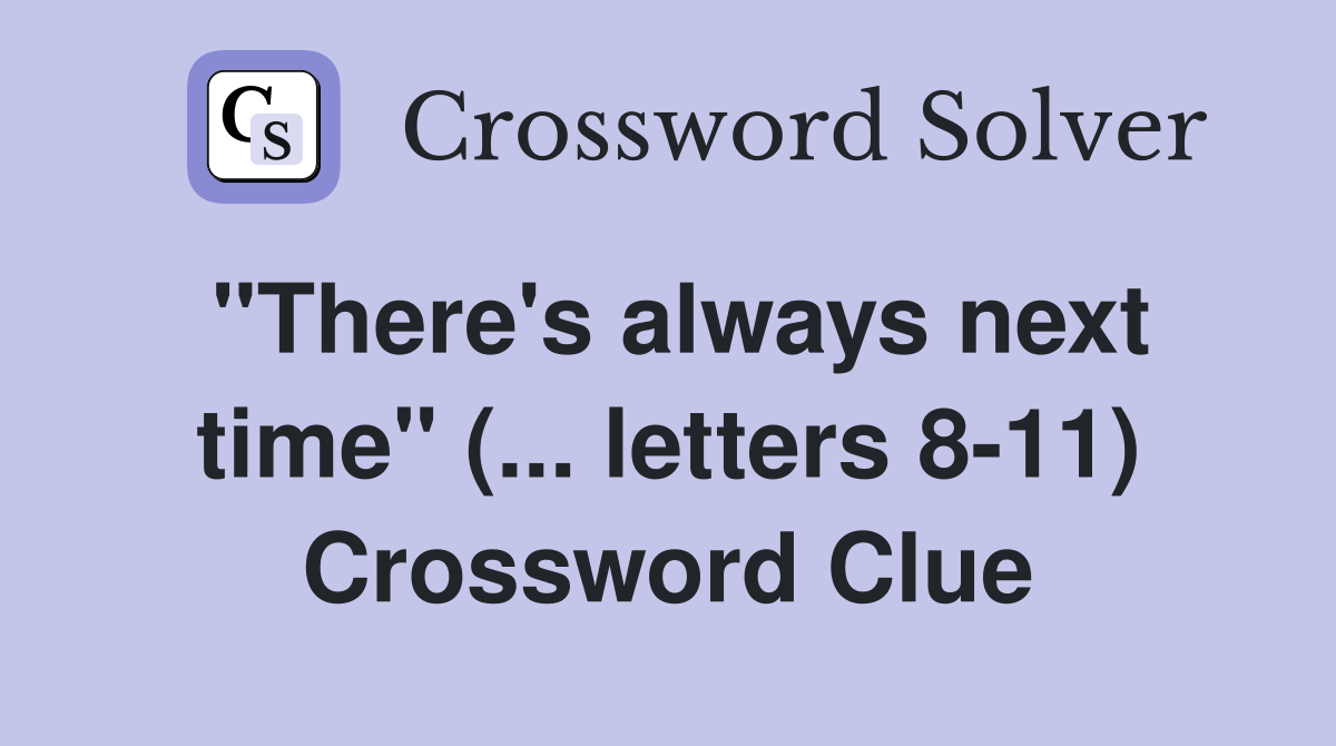 "There's always next time" (... letters 8-11) Crossword Clue