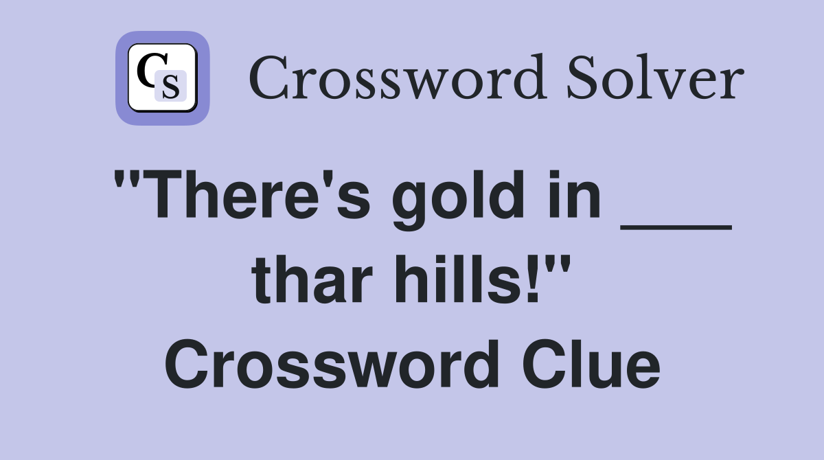 "There's gold in ___ thar hills!" Crossword Clue