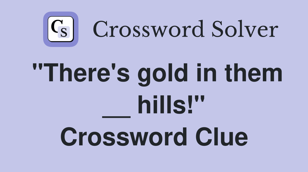 "There's gold in them __ hills!" Crossword Clue