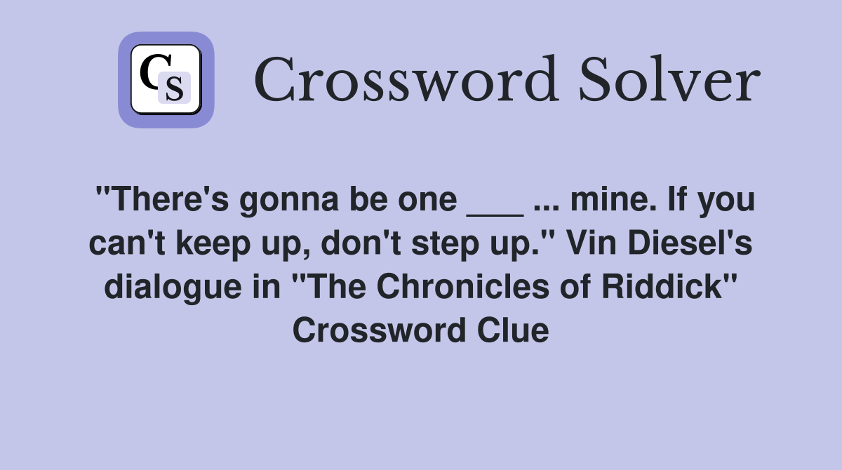 "There's gonna be one ___ ... mine. If you can't keep up, don't step up." Vin Diesel's dialogue in "The Chronicles of Riddick" Crossword Clue