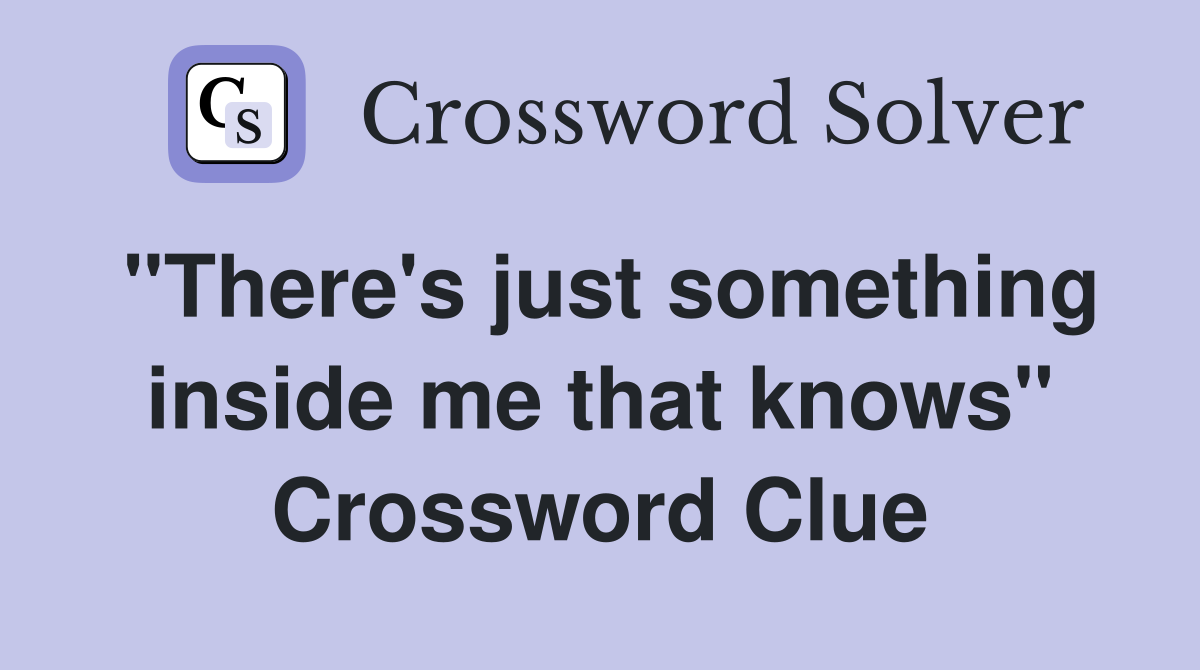 "There's just something inside me that knows" Crossword Clue