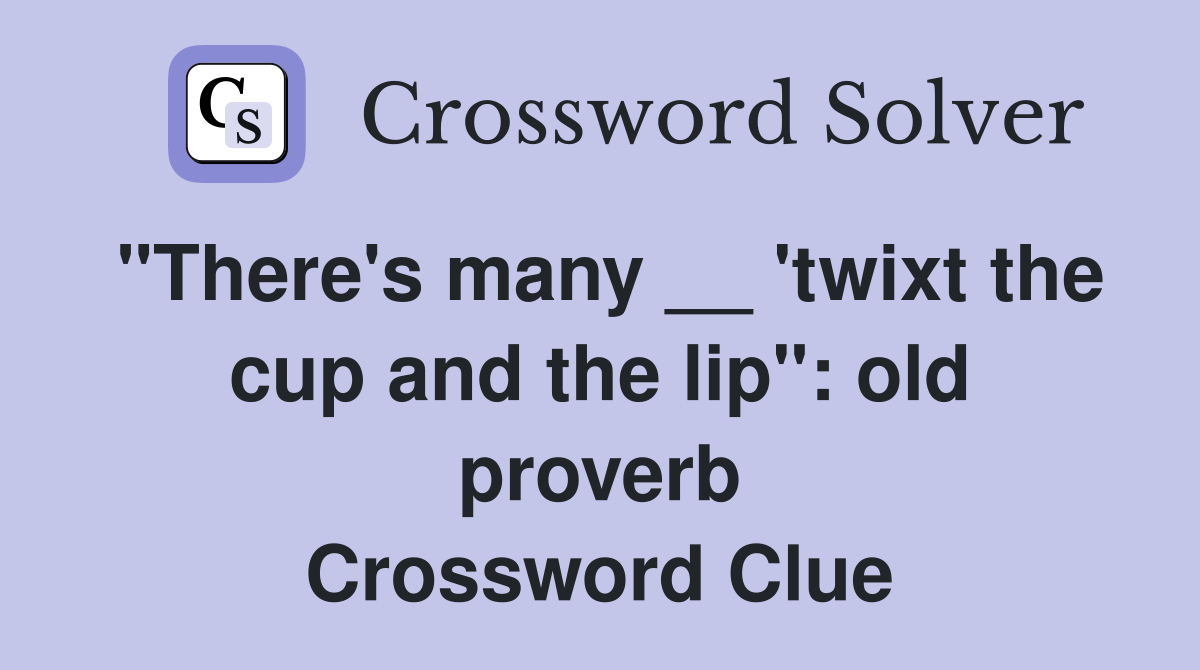 "There's many __ 'twixt the cup and the lip": old proverb Crossword Clue