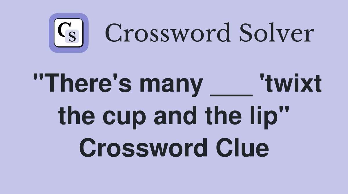 "There's many ___ 'twixt the cup and the lip" Crossword Clue
