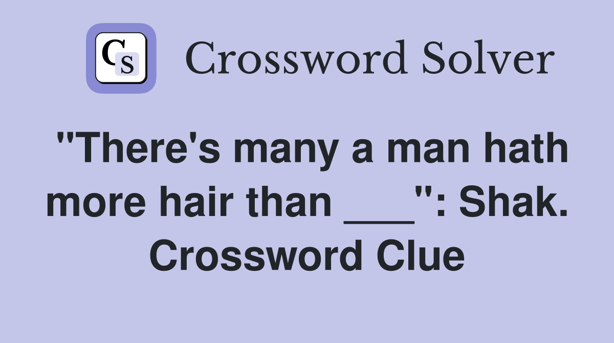 "There's many a man hath more hair than ___": Shak. Crossword Clue