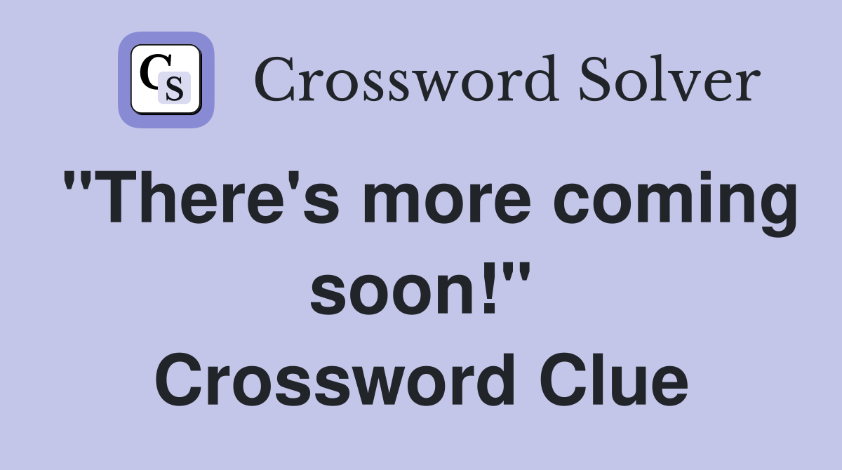 "There's more coming soon!" Crossword Clue
