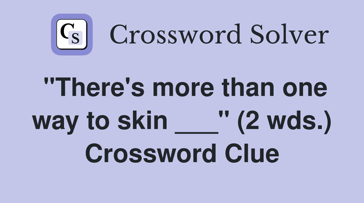 "There's more than one way to skin ___" (2 wds.) Crossword Clue
