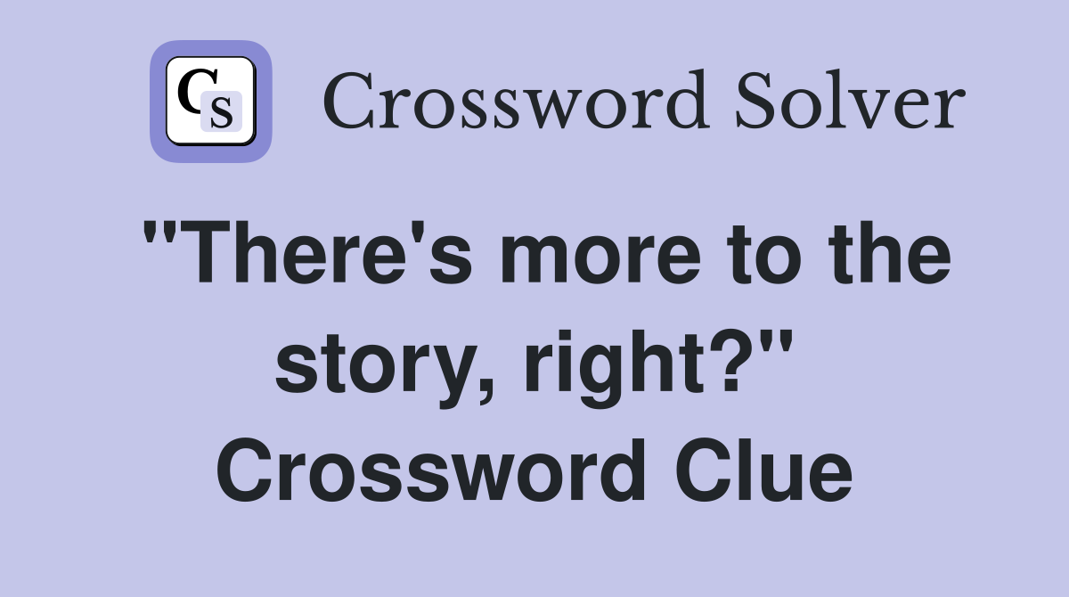 "There's more to the story, right?" Crossword Clue