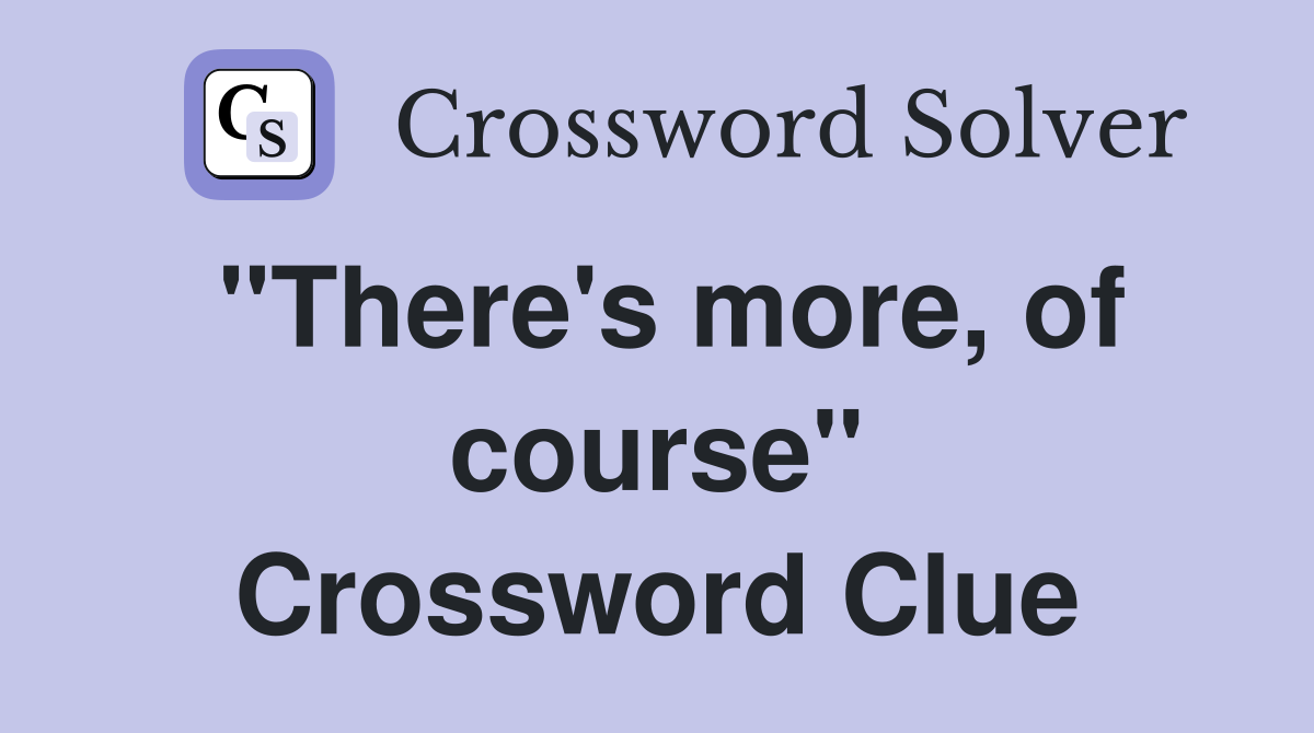 "There's more, of course" Crossword Clue