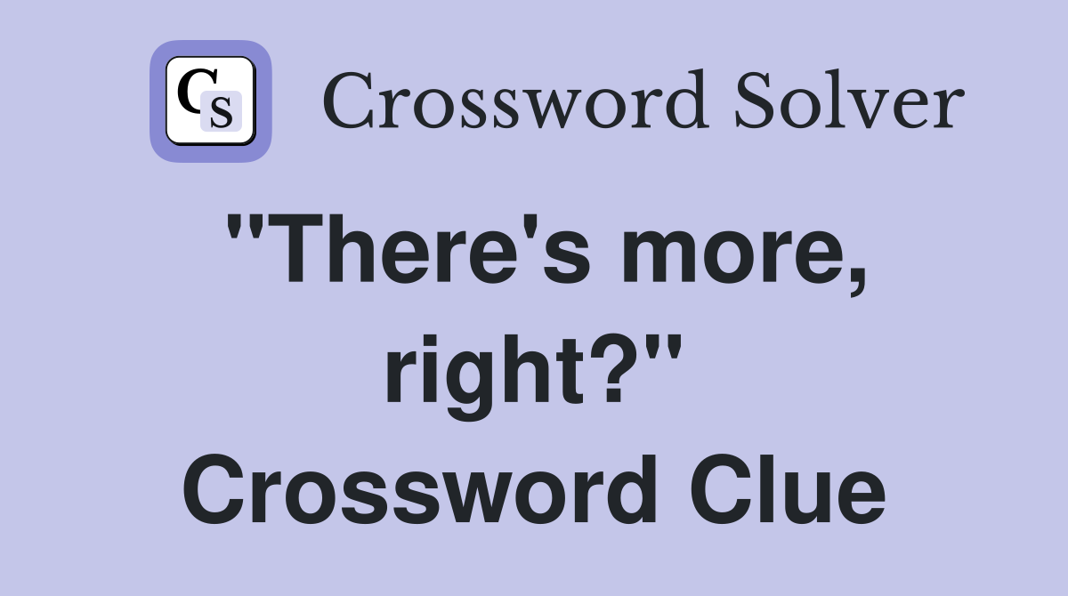 "There's more, right?" Crossword Clue