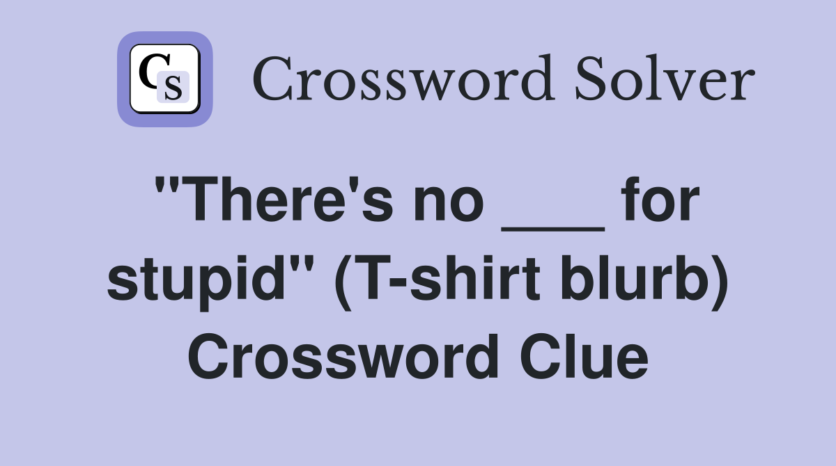 "There's no ___ for stupid" (T-shirt blurb) Crossword Clue