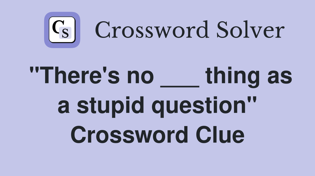 "There's no ___ thing as a stupid question" Crossword Clue