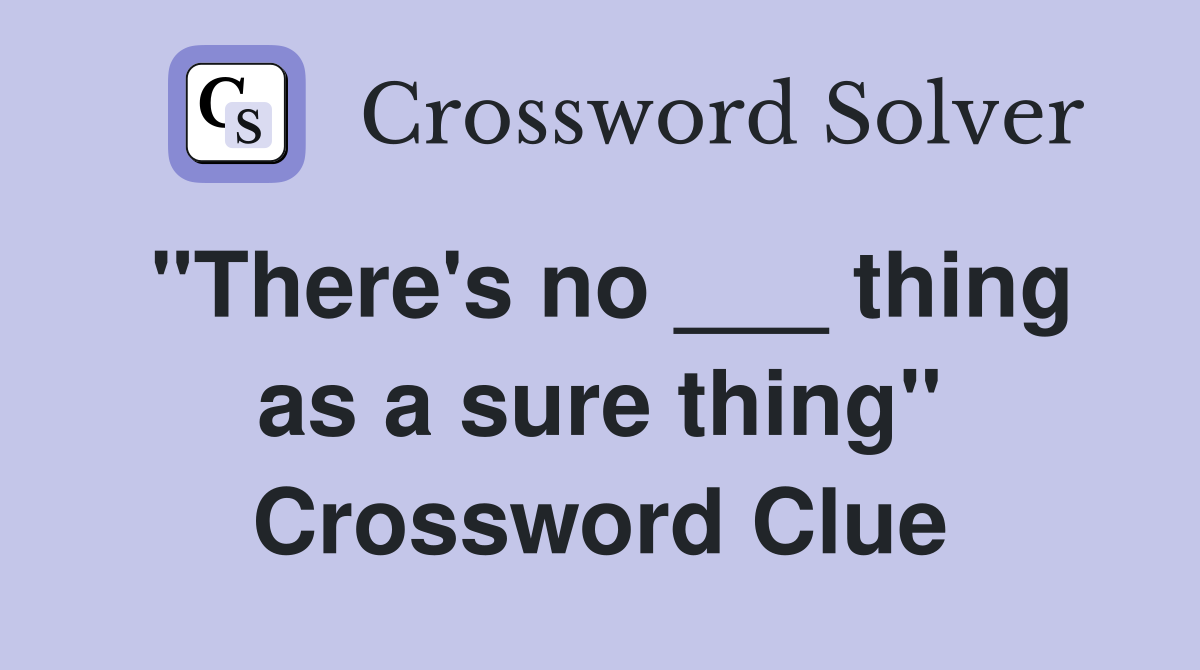 "There's no ___ thing as a sure thing" Crossword Clue