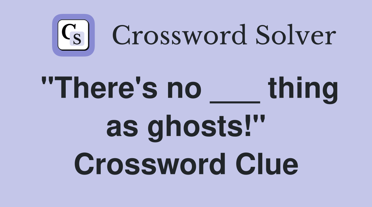 "There's no ___ thing as ghosts!" Crossword Clue