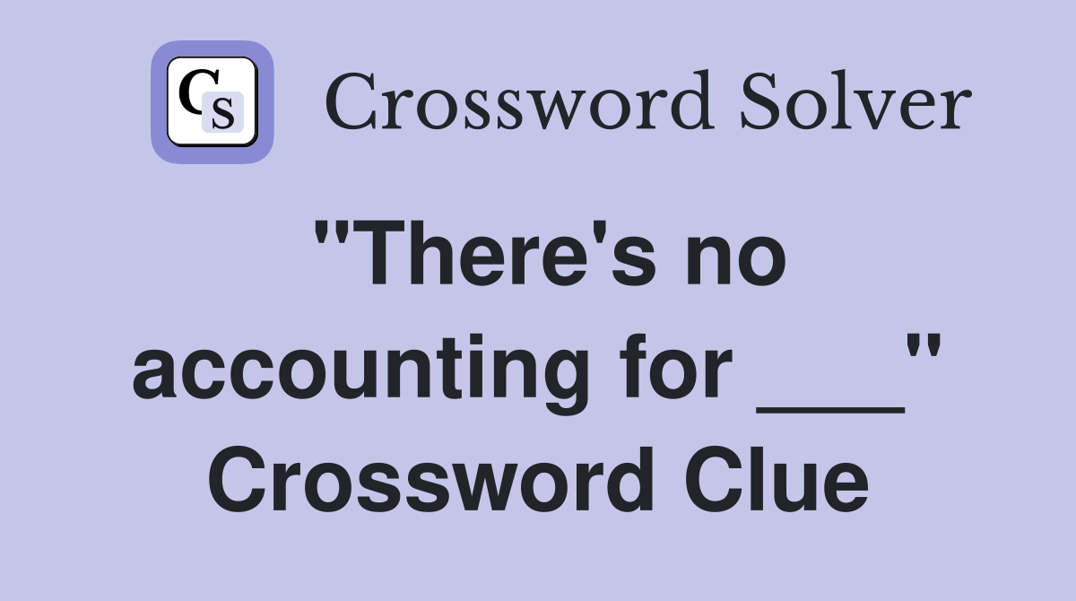 "There's no accounting for ___" Crossword Clue