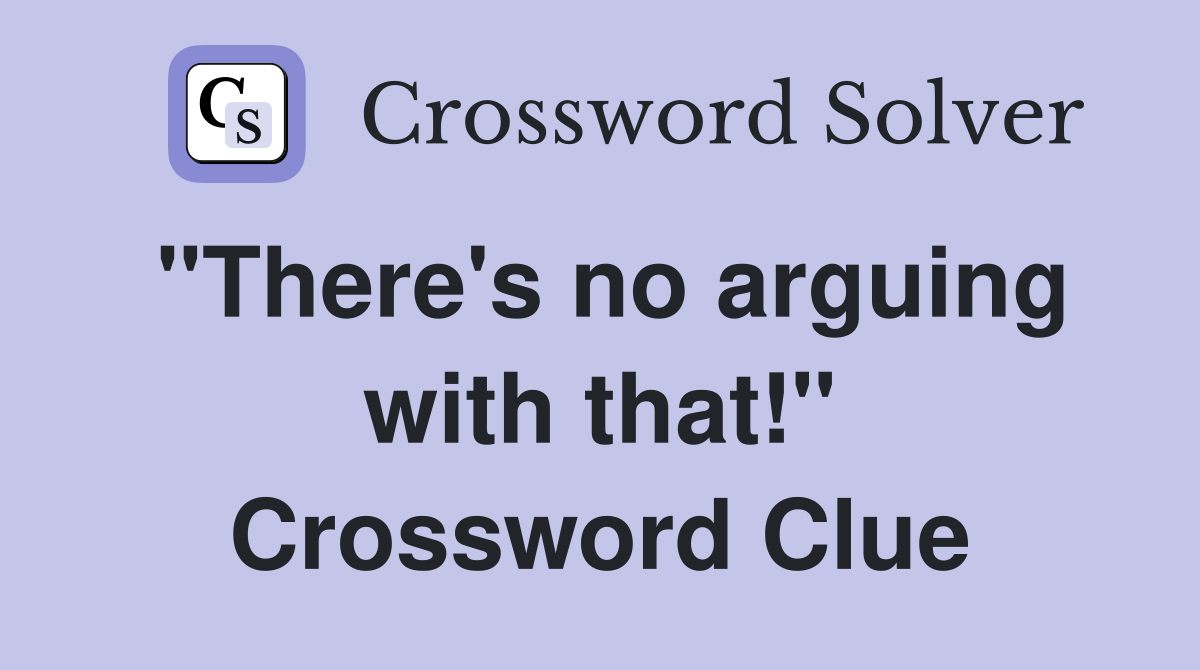 "There's no arguing with that!" Crossword Clue