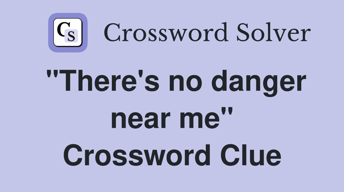 "There's no danger near me" Crossword Clue