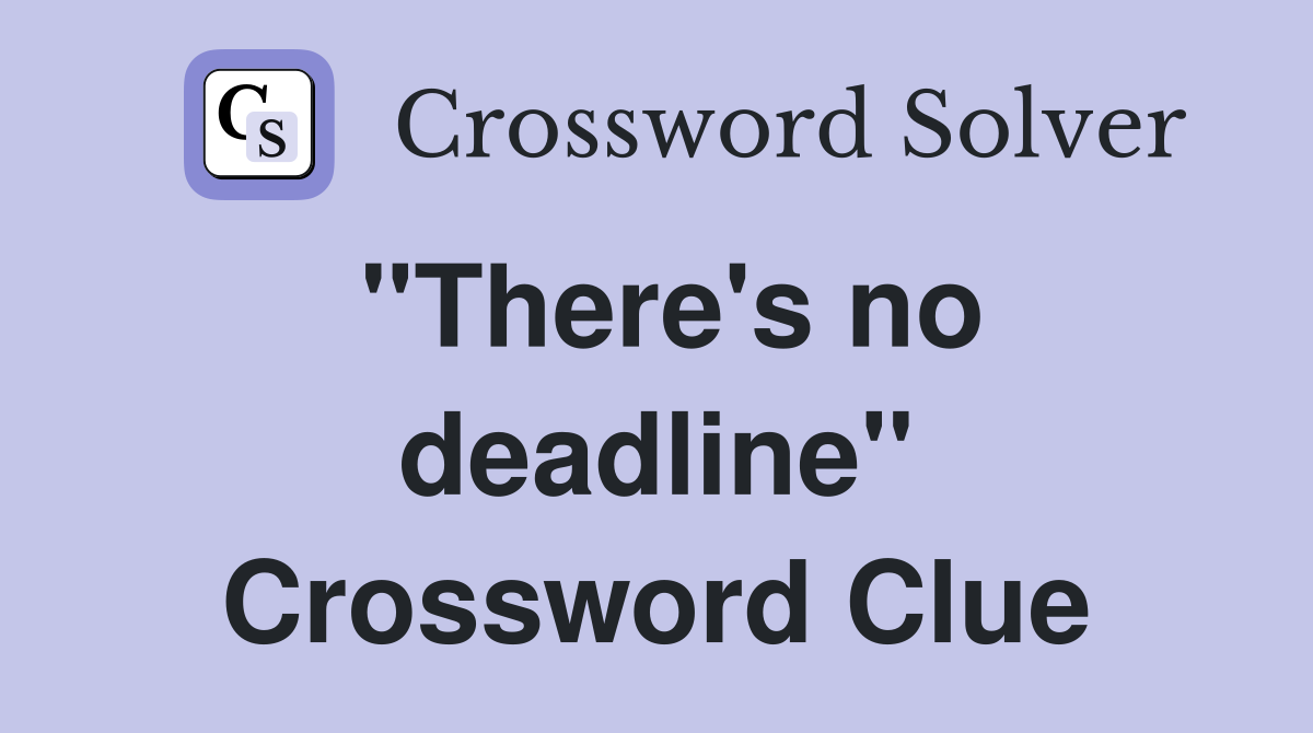 "There's no deadline" Crossword Clue