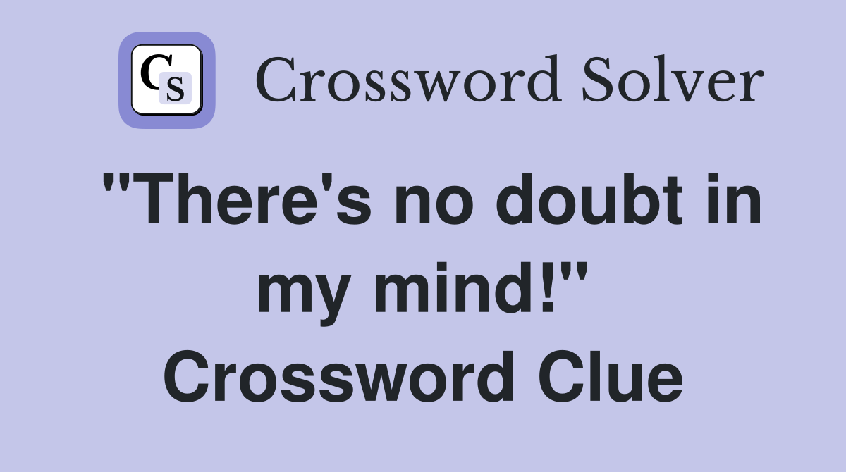 "There's no doubt in my mind!" Crossword Clue