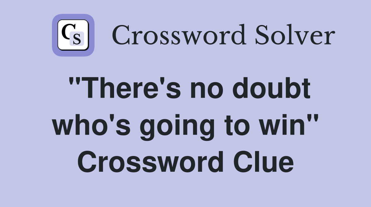 "There's no doubt who's going to win" Crossword Clue